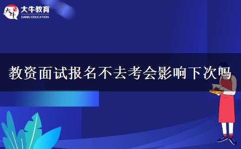 教资面试报名不去考会影响下次吗