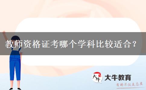 教师资格证考哪个学科比较适合？