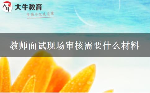 教师面试现场审核需要什么材料