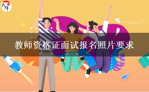 教师资格证面试报名照片要求