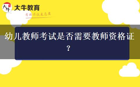 幼儿教师考试是否需要教师资格证？