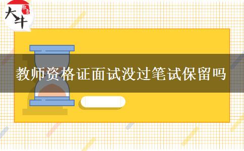 教师资格证面试没过笔试保留吗