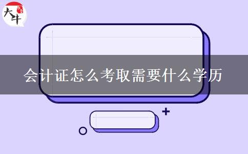 会计证怎么考取需要什么学历