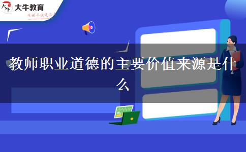 教师职业道德的主要价值来源是什么