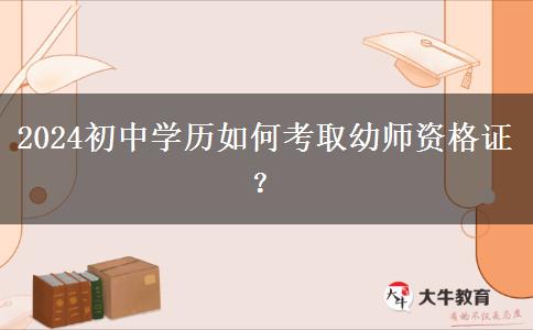 2024初中学历如何考取幼师资格证？