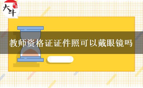 教师资格证证件照可以戴眼镜吗