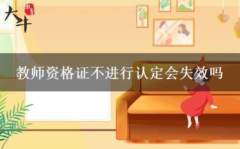 教师资格证不进行认定会失效吗