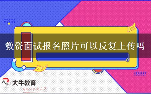 教资面试报名照片可以反复上传吗