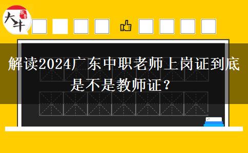 解读2024广东中职老师上岗证到底是不是教师证？