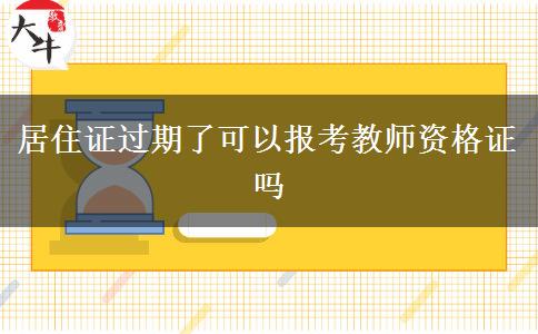 居住证过期了可以报考教师资格证吗