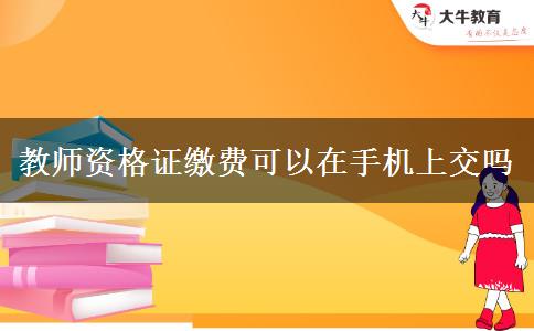 教师资格证缴费可以在手机上交吗