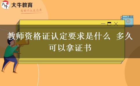 教师资格证认定要求是什么 多久可以拿证书