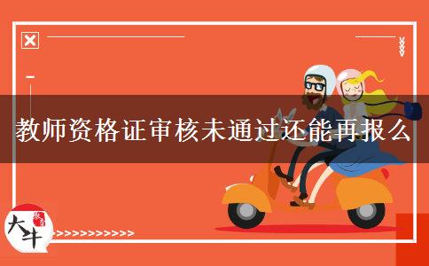 教师资格证审核未通过还能再报么