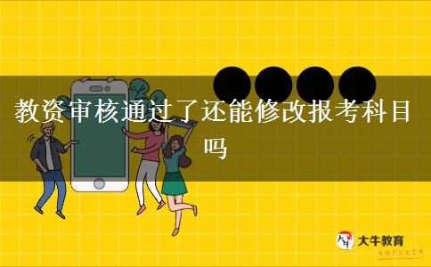 教资审核通过了还能修改报考科目吗