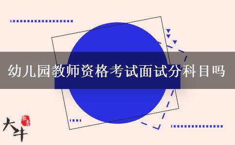 幼儿园教师资格考试面试分科目吗