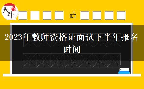 2023年教师资格证面试下半年报名时间