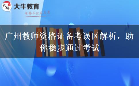 广州教师资格证备考误区解析，助你稳步通过考试