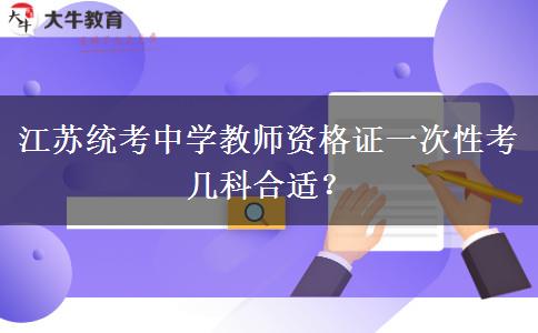 江苏统考中学教师资格证一次性考几科合适？