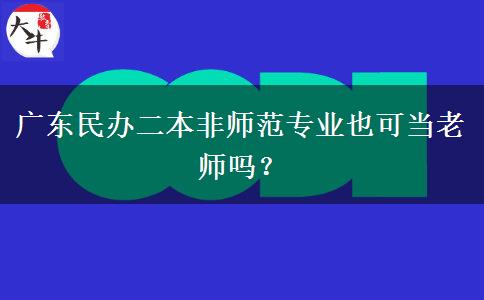 广东民办二本非师范专业也可当老师吗？