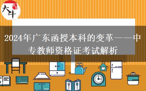 2024年广东函授本科的变革——中专教师资格证考试解析