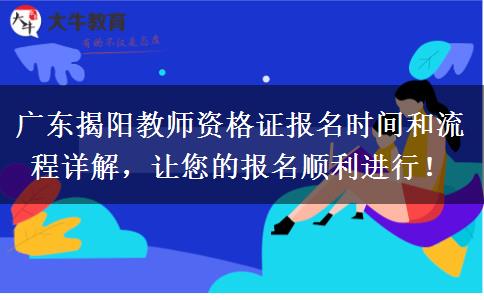 广东揭阳教师资格证报名时间和流程详解，让您的报名顺利进行！