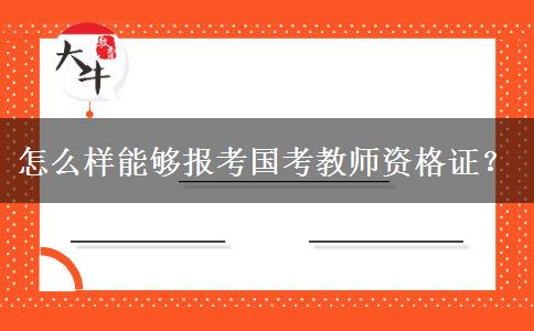 怎么样能够报考国考教师资格证？