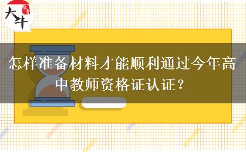 怎样准备材料才能顺利通过今年高中教师资格证认证？