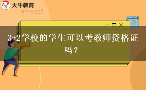 3+2学校的学生可以考教师资格证吗？