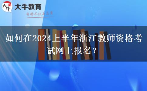 如何在2024上半年浙江教师资格考试网上报名？