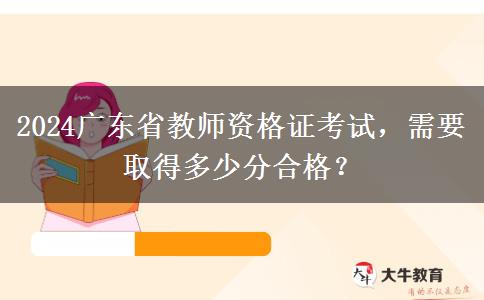 2024广东省教师资格证考试，需要取得多少分合格？