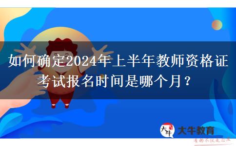 如何确定2024年上半年教师资格证考试报名时间是哪个月？