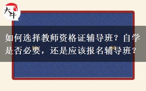 如何选择教师资格证辅导班？自学是否必要，还是应该报名辅导班？