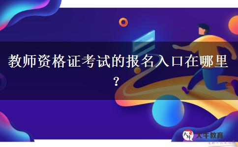 教师资格证考试的报名入口在哪里？