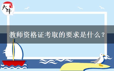  教师资格证考取的要求是什么？