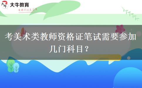 考美术类教师资格证笔试需要参加几门科目？