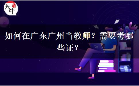 如何在广东广州当教师？需要考哪些证？