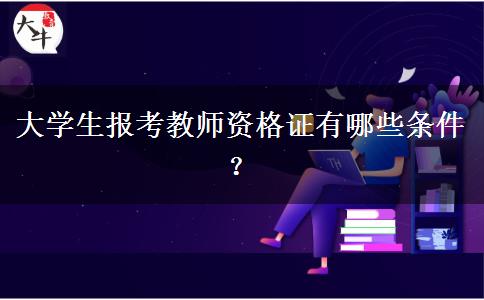 大学生报考教师资格证有哪些条件？