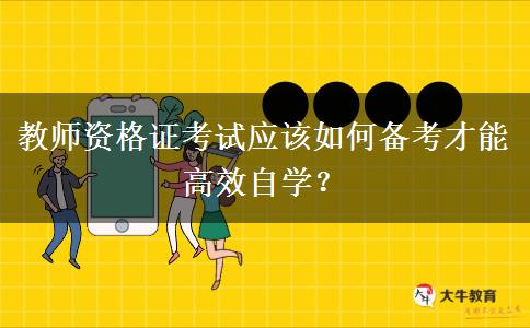 教师资格证考试应该如何备考才能高效自学？