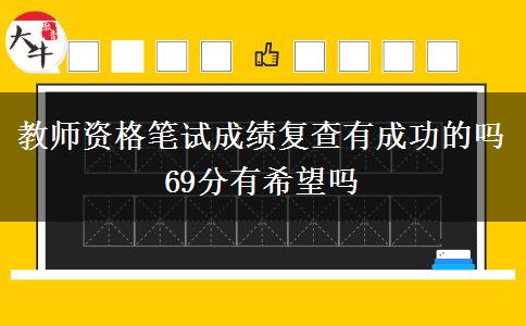 教师资格笔试成绩复查有成功的吗 69分有希望吗