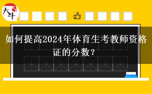 如何提高2024年体育生考教师资格证的分数？