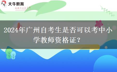 2024年广州自考生是否可以考中小学教师资格证？