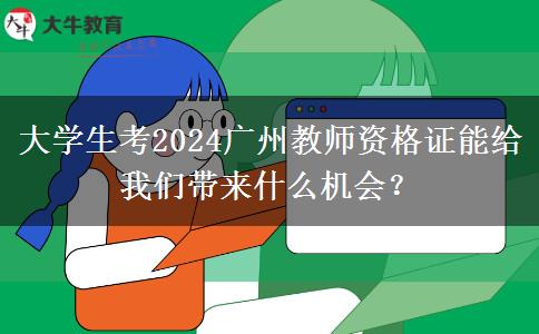 大学生考2024广州教师资格证能给我们带来什么机会？