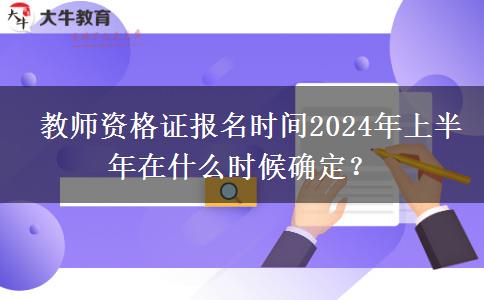  教师资格证报名时间2024年上半年在什么时候确定？