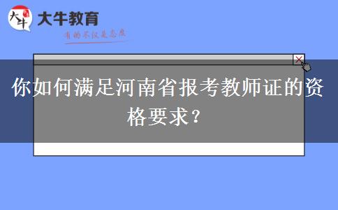 你如何满足河南省报考教师证的资格要求？