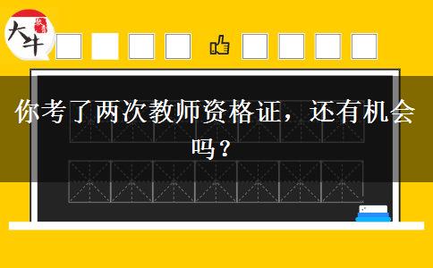 你考了两次教师资格证，还有机会吗？