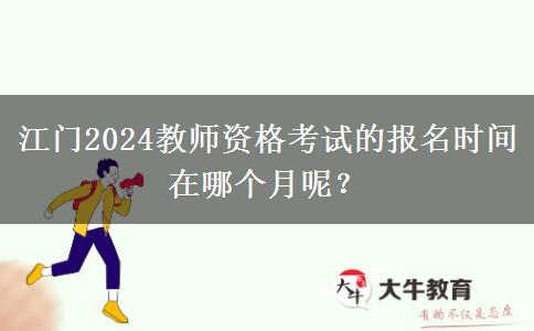 江门2024教师资格考试的报名时间在哪个月呢？