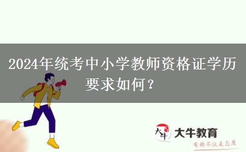 2024年统考中小学教师资格证学历要求如何？