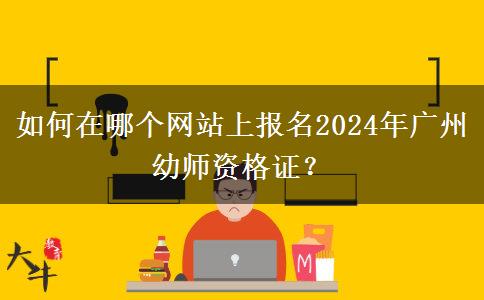 如何在哪个网站上报名2024年广州幼师资格证？