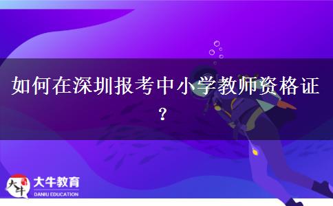 如何在深圳报考中小学教师资格证？