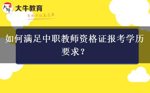 如何满足中职教师资格证报考学历要求？